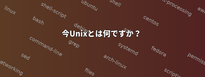 今Unixとは何ですか？