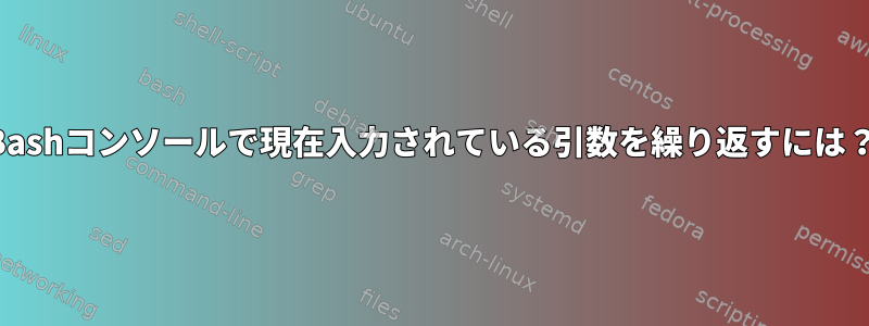 Bashコンソールで現在入力されている引数を繰り返すには？