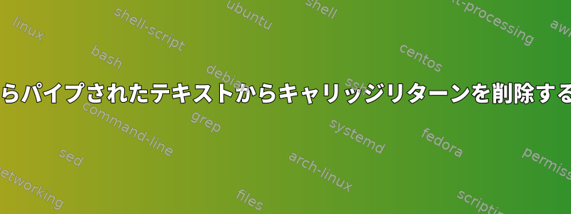 Bashからパイプされたテキストからキャリッジリターンを削除するには？