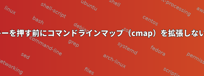 vimでEnterキーを押す前にコマンドラインマップ（cmap）を拡張しないでください。