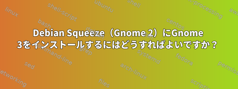 Debian Squeeze（Gnome 2）にGnome 3をインストールするにはどうすればよいですか？