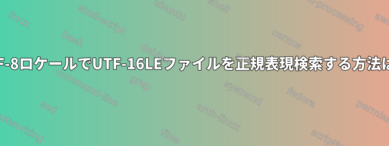 UTF-8ロケールでUTF-16LEファイルを正規表現検索する方法は？