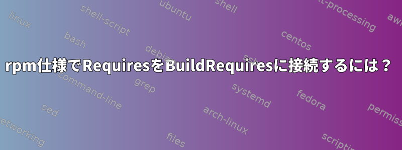 rpm仕様でRequiresをBuildRequiresに接続するには？