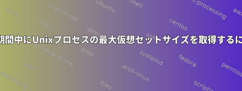 存続期間中にUnixプロセスの最大仮想セットサイズを取得するには？