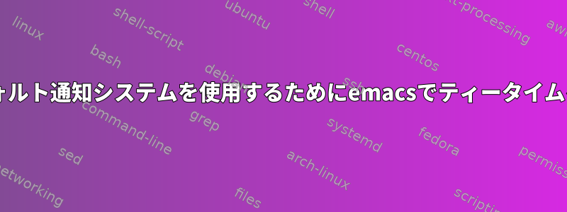 gnomeのデフォルト通知システムを使用するためにemacsでティータイムを設定する方法