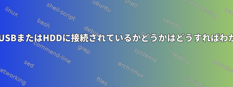 /dev/sdXがUSBまたはHDDに接続されているかどうかはどうすればわかりますか？