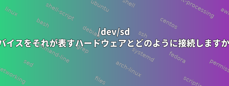 /dev/sd デバイスをそれが表すハードウェアとどのように接続しますか？