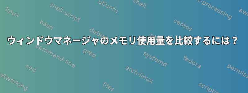 ウィンドウマネージャのメモリ使用量を比較するには？