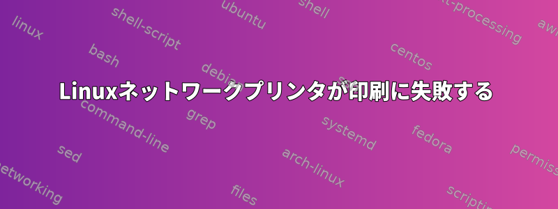 Linuxネットワークプリンタが印刷に失敗する