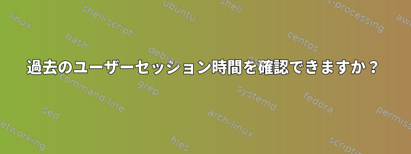 過去のユーザーセッション時間を確認できますか？