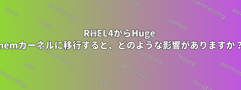 RHEL4からHuge memカーネルに移行すると、どのような影響がありますか？