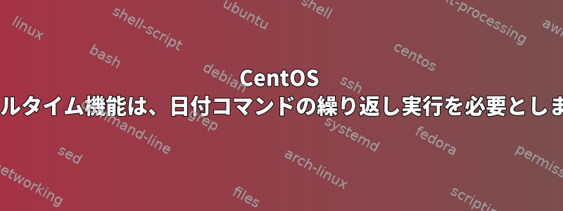 CentOS 5.6リアルタイム機能は、日付コマンドの繰り返し実行を必要としません。