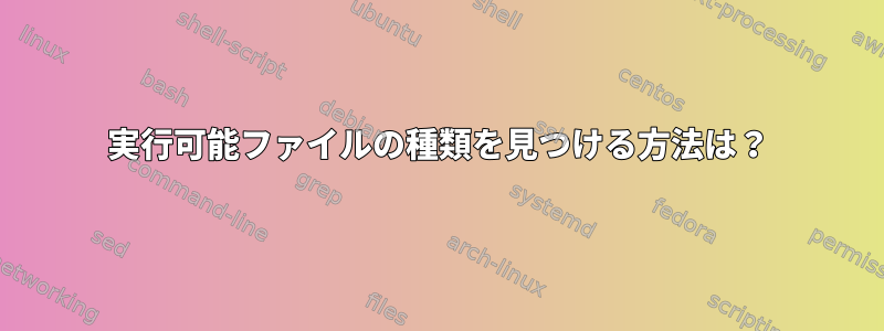 実行可能ファイルの種類を見つける方法は？