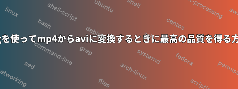 ffmpegを使ってmp4からaviに変換するときに最高の品質を得る方法は？