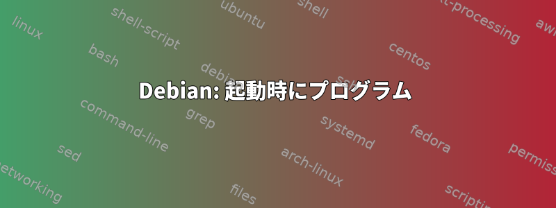 Debian: 起動時にプログラム