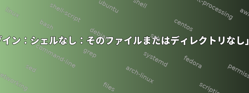 ログインできないときに「ログイン：シェルなし：そのファイルまたはディレクトリなし」をどのように変更しますか？