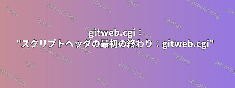 gitweb.cgi： "スクリプトヘッダの最初の終わり：gitweb.cgi"