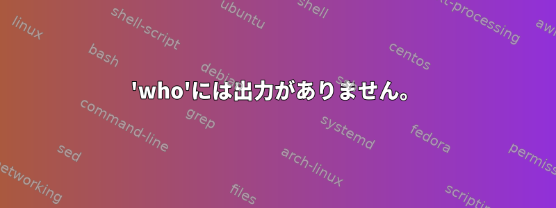 'who'には出力がありません。