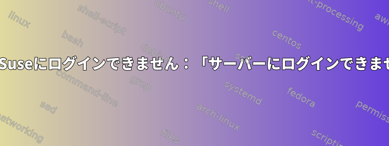 OpenSuseにログインできません：「サーバーにログインできません」