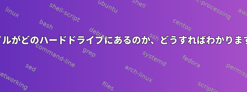 ファイルがどのハードドライブにあるのか、どうすればわかりますか？