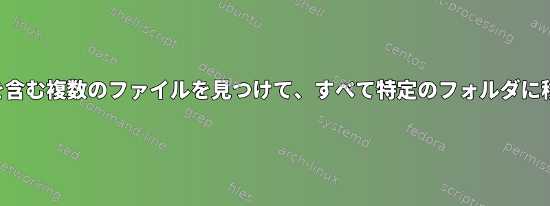 ファイル名（または本文）に文字列を含む複数のファイルを見つけて、すべて特定のフォルダに移動するにはどうすればよいですか。