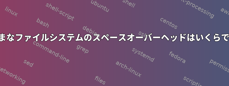 さまざまなファイルシステムのスペースオーバーヘッドはいくらですか？