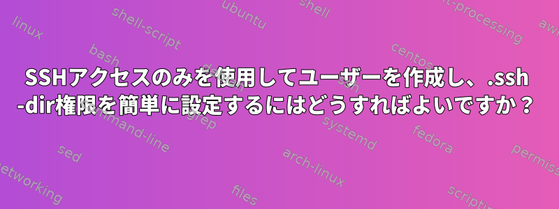 SSHアクセスのみを使用してユーザーを作成し、.ssh -dir権限を簡単に設定するにはどうすればよいですか？