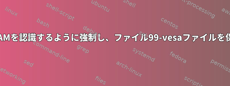 XがビデオRAMを認識するように強制し、ファイル99-vesaファイルを保存します。