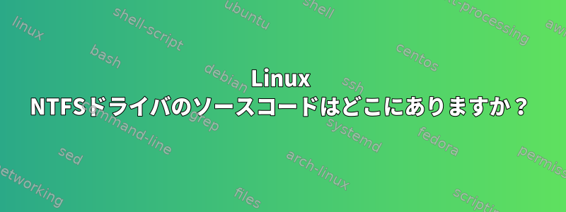 Linux NTFSドライバのソースコードはどこにありますか？