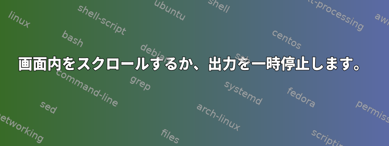 画面内をスクロールするか、出力を一時停止します。