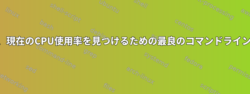 画面の幅に関係なく、現在のCPU使用率を見つけるための最良のコマンドライン選択肢は何ですか？