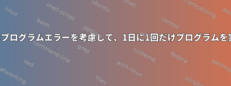 可変時間と可能なプログラムエラーを考慮して、1日に1回だけプログラムを実行する方法は？