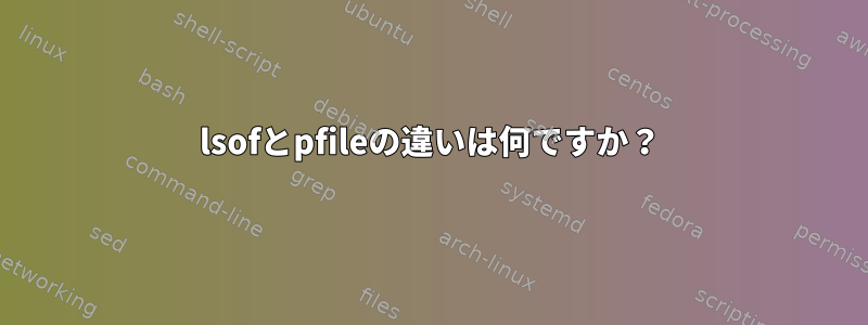 lsofとpfileの違いは何ですか？