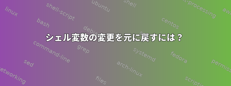 シェル変数の変更を元に戻すには？