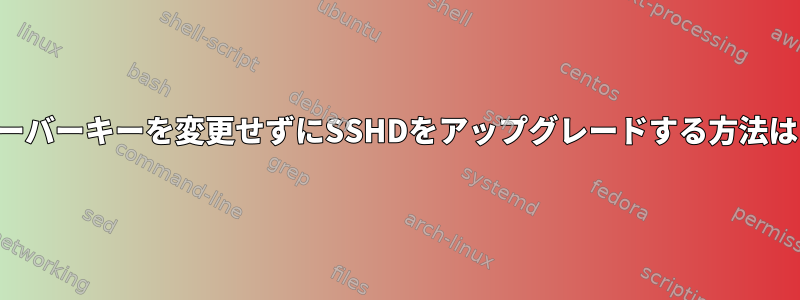 サーバーキーを変更せずにSSHDをアップグレードする方法は？