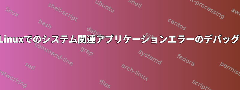 Linuxでのシステム関連アプリケーションエラーのデバッグ