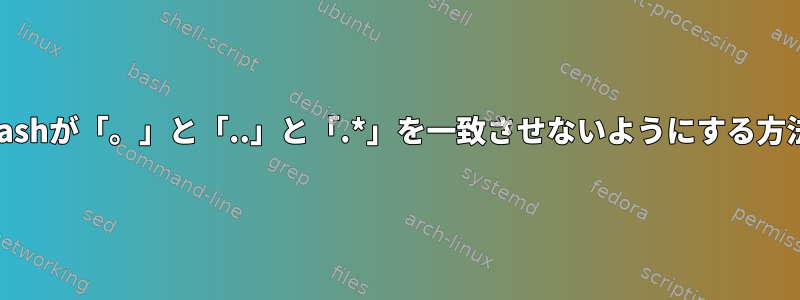 bashが「。」と「..」と「.*」を一致させないようにする方法