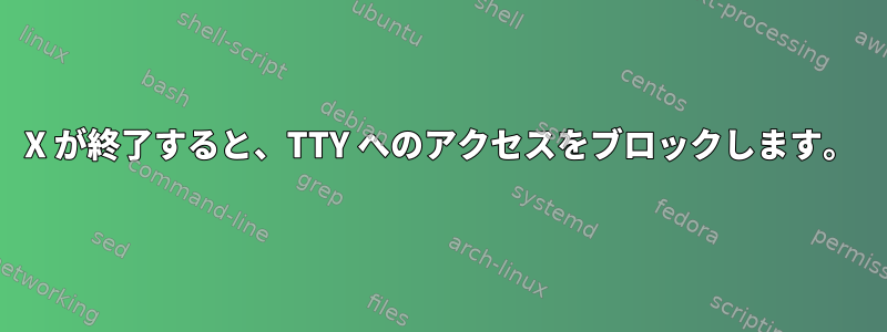 X が終了すると、TTY へのアクセスをブロックします。