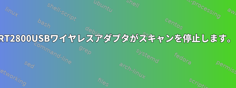 RT2800USBワイヤレスアダプタがスキャンを停止します。