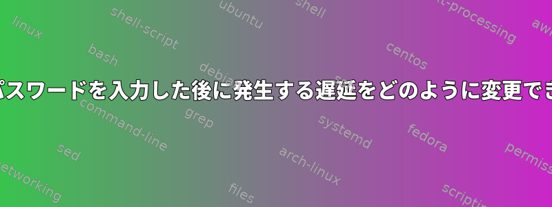 間違ったパスワードを入力した後に発生する遅延をどのように変更できますか？