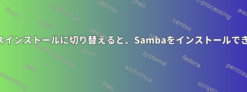 ワイヤレスインストールに切り替えると、Sambaをインストールできません。