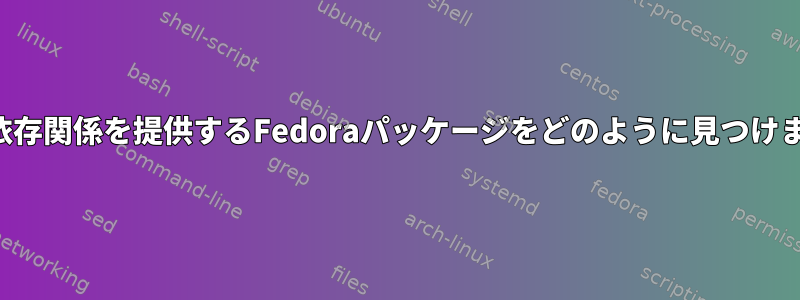 必要な依存関係を提供するFedoraパッケージをどのように見つけますか？