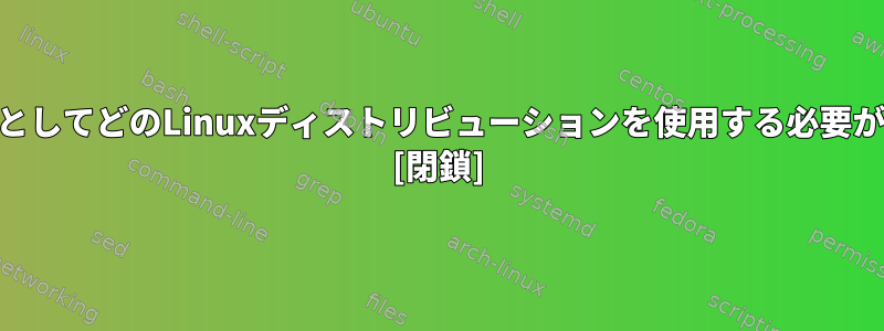 WebサーバーとしてどのLinuxディストリビューションを使用する必要がありますか？ [閉鎖]