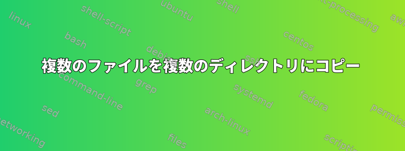 複数のファイルを複数のディレクトリにコピー