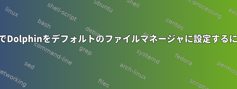 KDEでDolphinをデフォルトのファイルマネージャに設定するには？