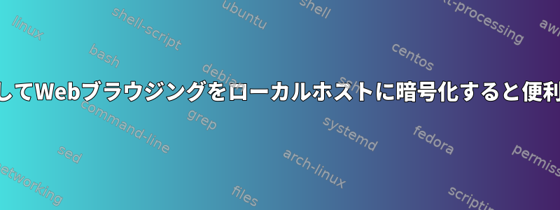 SSHを介してWebブラウジングをローカルホストに暗号化すると便利ですか？