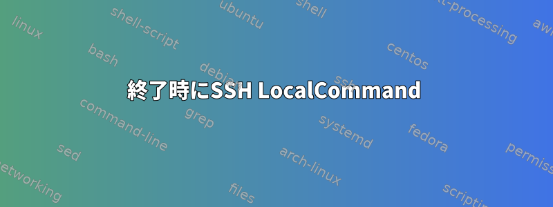 終了時にSSH LocalCommand