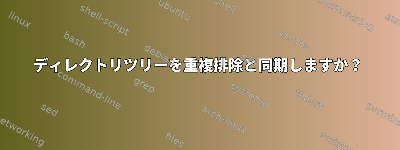 ディレクトリツリーを重複排除と同期しますか？