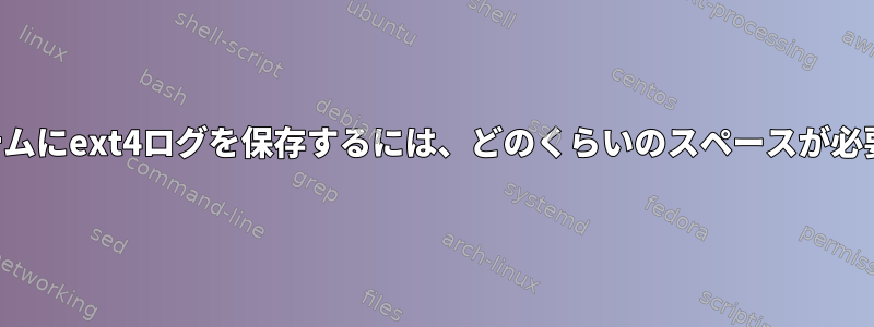 他のシステムにext4ログを保存するには、どのくらいのスペースが必要ですか？