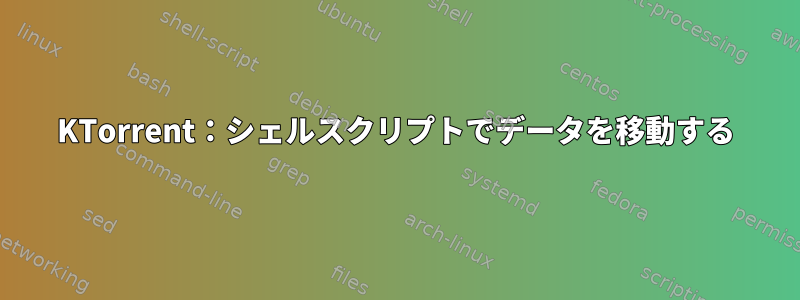 KTorrent：シェルスクリプトでデータを移動する